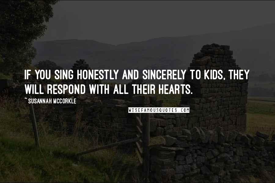 Susannah McCorkle Quotes: If you sing honestly and sincerely to kids, they will respond with all their hearts.
