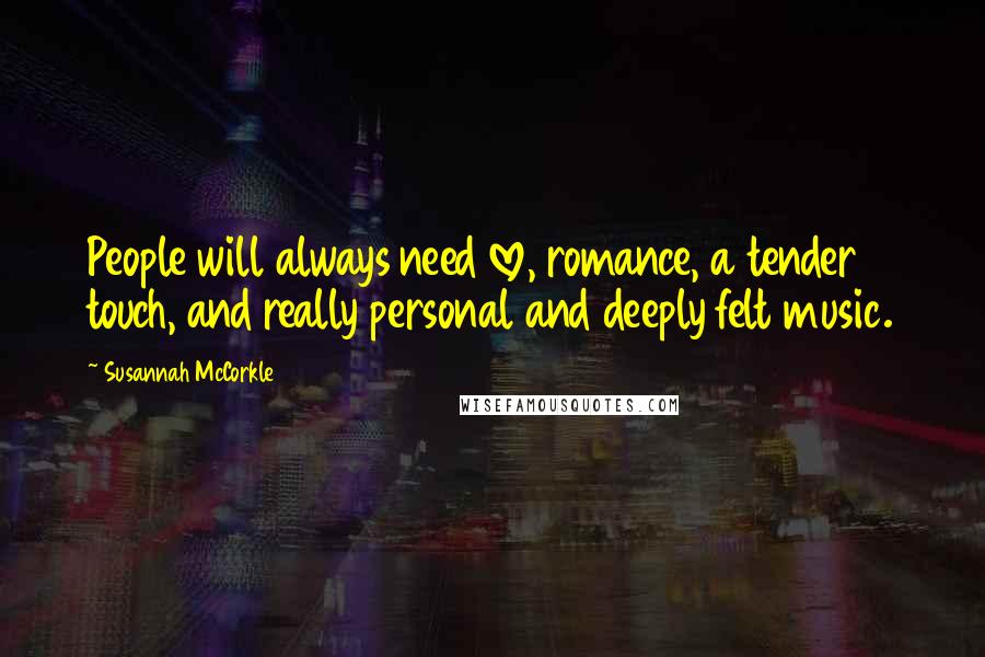 Susannah McCorkle Quotes: People will always need love, romance, a tender touch, and really personal and deeply felt music.