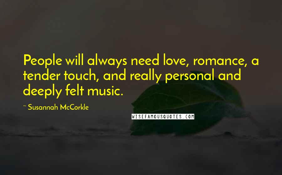 Susannah McCorkle Quotes: People will always need love, romance, a tender touch, and really personal and deeply felt music.