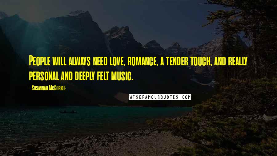 Susannah McCorkle Quotes: People will always need love, romance, a tender touch, and really personal and deeply felt music.