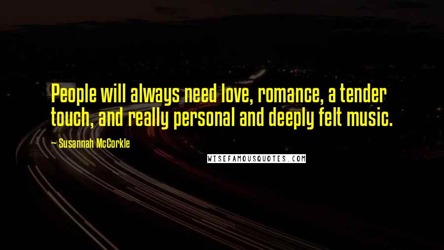 Susannah McCorkle Quotes: People will always need love, romance, a tender touch, and really personal and deeply felt music.