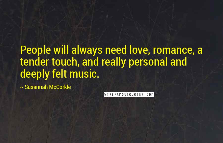 Susannah McCorkle Quotes: People will always need love, romance, a tender touch, and really personal and deeply felt music.