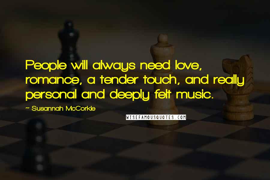 Susannah McCorkle Quotes: People will always need love, romance, a tender touch, and really personal and deeply felt music.