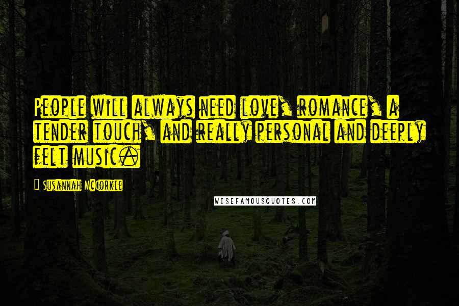 Susannah McCorkle Quotes: People will always need love, romance, a tender touch, and really personal and deeply felt music.