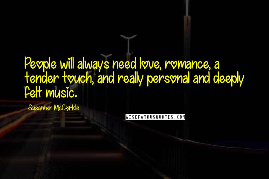 Susannah McCorkle Quotes: People will always need love, romance, a tender touch, and really personal and deeply felt music.