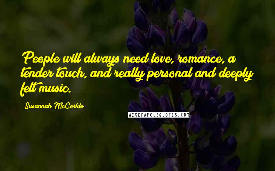 Susannah McCorkle Quotes: People will always need love, romance, a tender touch, and really personal and deeply felt music.