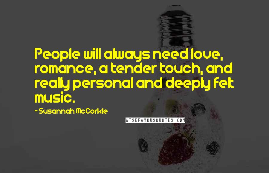 Susannah McCorkle Quotes: People will always need love, romance, a tender touch, and really personal and deeply felt music.