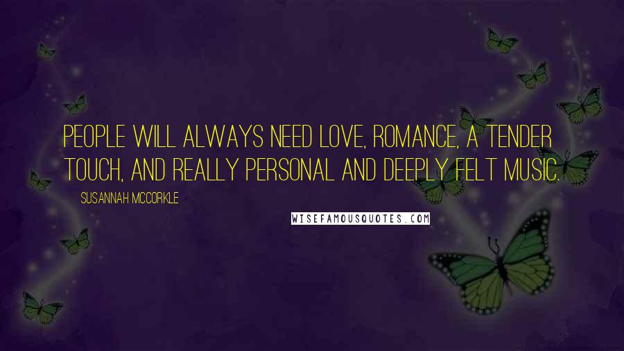 Susannah McCorkle Quotes: People will always need love, romance, a tender touch, and really personal and deeply felt music.