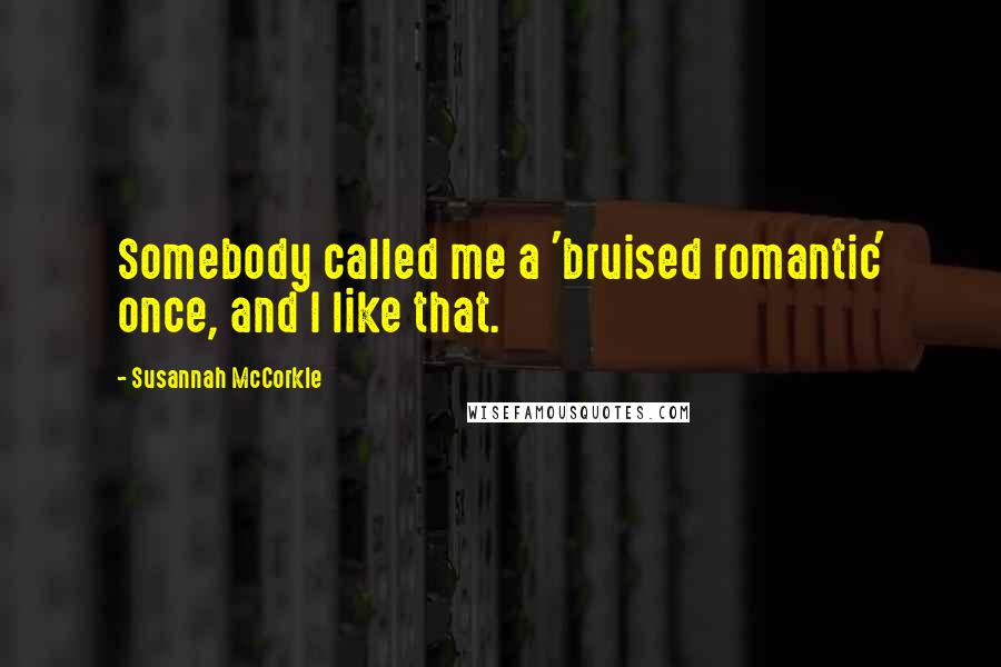 Susannah McCorkle Quotes: Somebody called me a 'bruised romantic' once, and I like that.