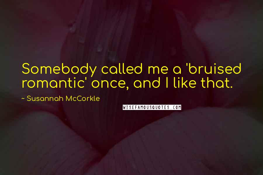 Susannah McCorkle Quotes: Somebody called me a 'bruised romantic' once, and I like that.