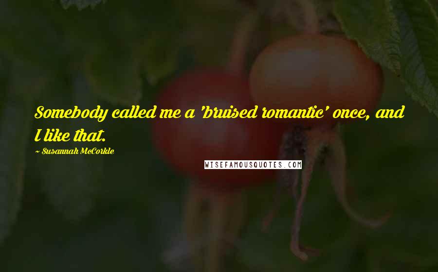 Susannah McCorkle Quotes: Somebody called me a 'bruised romantic' once, and I like that.