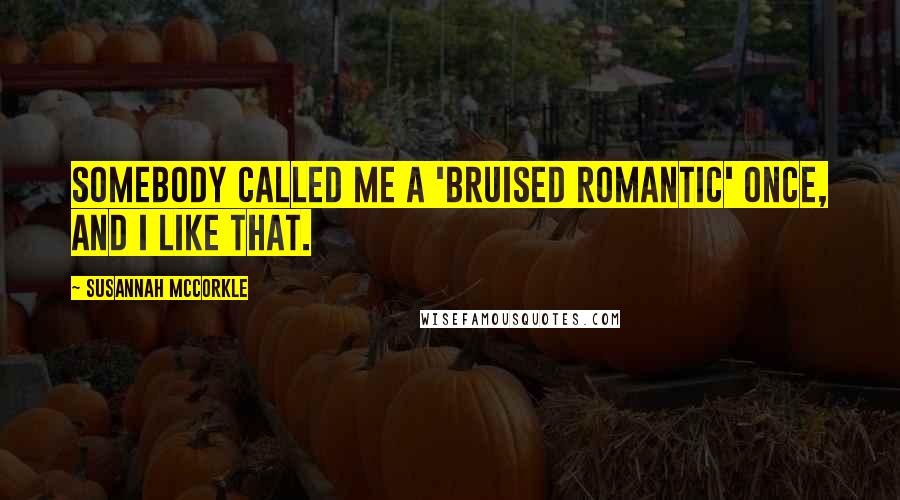 Susannah McCorkle Quotes: Somebody called me a 'bruised romantic' once, and I like that.