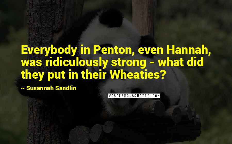 Susannah Sandlin Quotes: Everybody in Penton, even Hannah, was ridiculously strong - what did they put in their Wheaties?