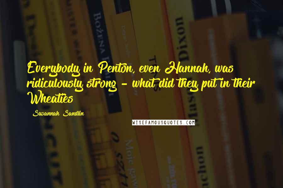 Susannah Sandlin Quotes: Everybody in Penton, even Hannah, was ridiculously strong - what did they put in their Wheaties?