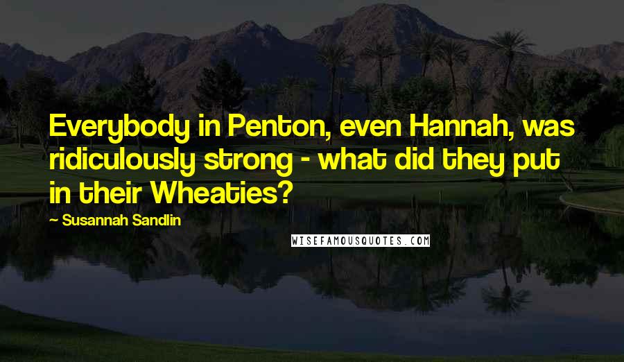 Susannah Sandlin Quotes: Everybody in Penton, even Hannah, was ridiculously strong - what did they put in their Wheaties?