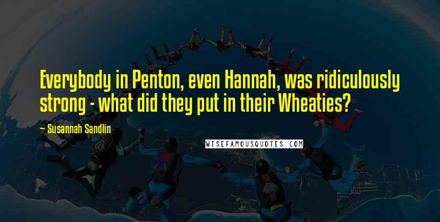 Susannah Sandlin Quotes: Everybody in Penton, even Hannah, was ridiculously strong - what did they put in their Wheaties?