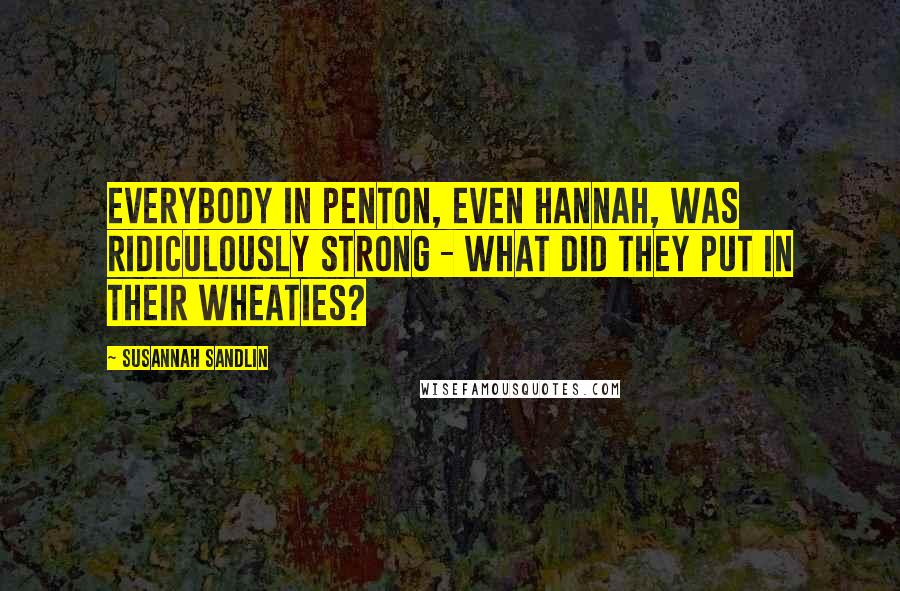 Susannah Sandlin Quotes: Everybody in Penton, even Hannah, was ridiculously strong - what did they put in their Wheaties?