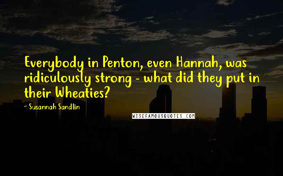 Susannah Sandlin Quotes: Everybody in Penton, even Hannah, was ridiculously strong - what did they put in their Wheaties?