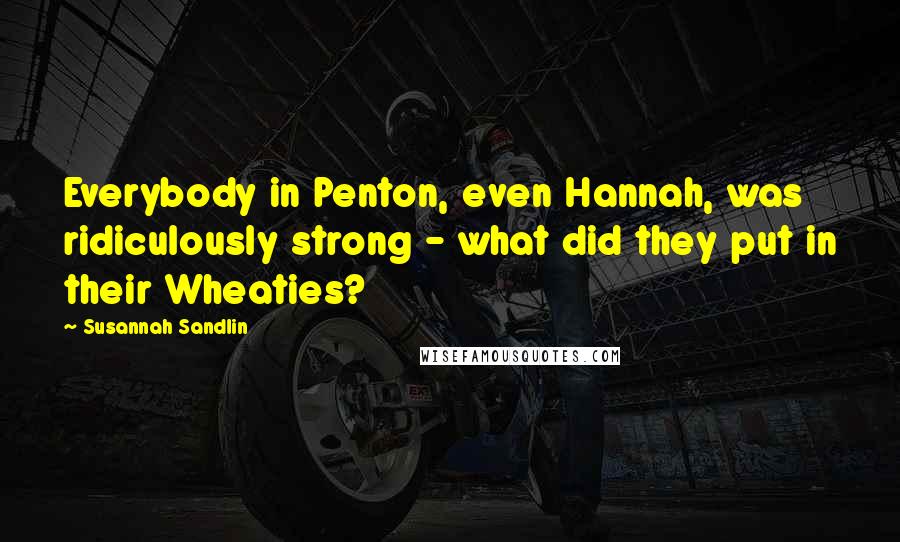 Susannah Sandlin Quotes: Everybody in Penton, even Hannah, was ridiculously strong - what did they put in their Wheaties?