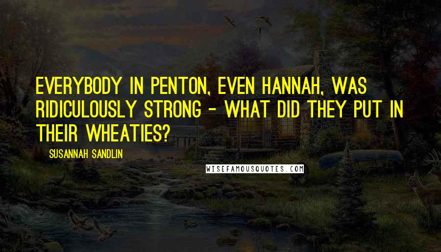 Susannah Sandlin Quotes: Everybody in Penton, even Hannah, was ridiculously strong - what did they put in their Wheaties?