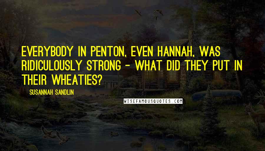 Susannah Sandlin Quotes: Everybody in Penton, even Hannah, was ridiculously strong - what did they put in their Wheaties?