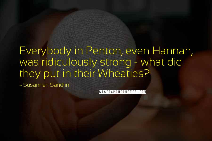 Susannah Sandlin Quotes: Everybody in Penton, even Hannah, was ridiculously strong - what did they put in their Wheaties?