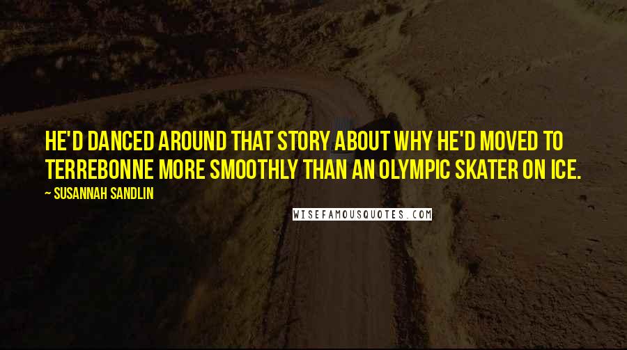 Susannah Sandlin Quotes: He'd danced around that story about why he'd moved to Terrebonne more smoothly than an Olympic skater on ice.