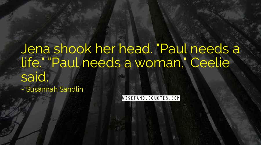 Susannah Sandlin Quotes: Jena shook her head. "Paul needs a life." "Paul needs a woman," Ceelie said.