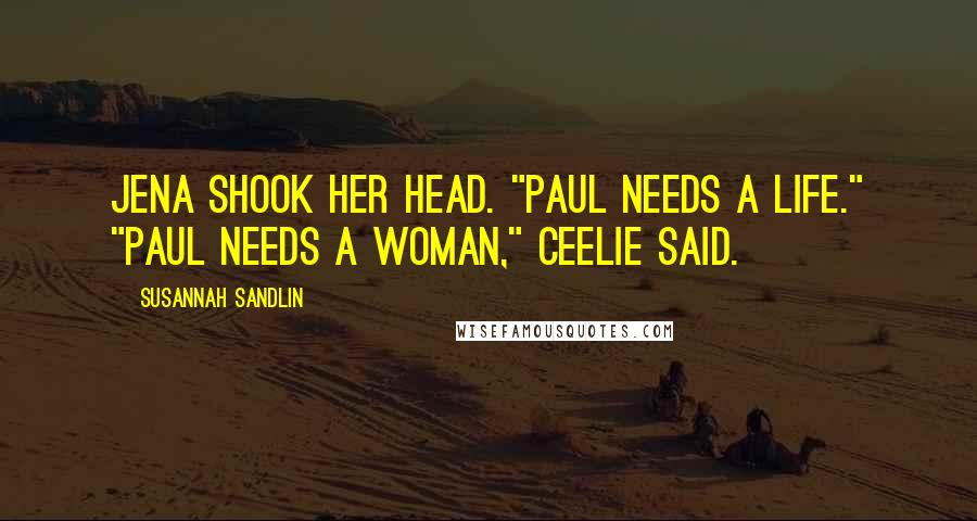 Susannah Sandlin Quotes: Jena shook her head. "Paul needs a life." "Paul needs a woman," Ceelie said.