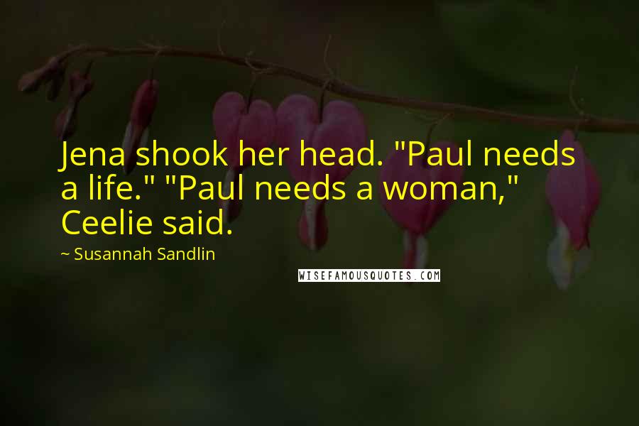 Susannah Sandlin Quotes: Jena shook her head. "Paul needs a life." "Paul needs a woman," Ceelie said.