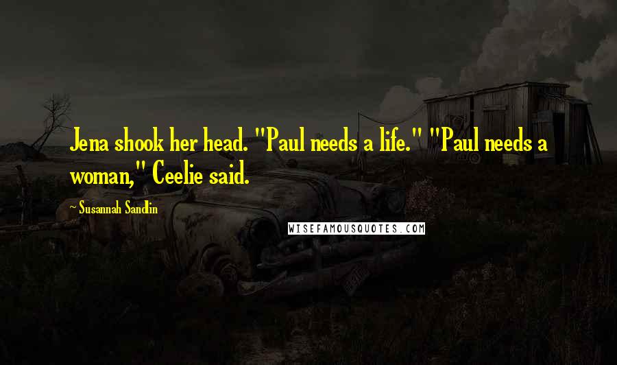 Susannah Sandlin Quotes: Jena shook her head. "Paul needs a life." "Paul needs a woman," Ceelie said.