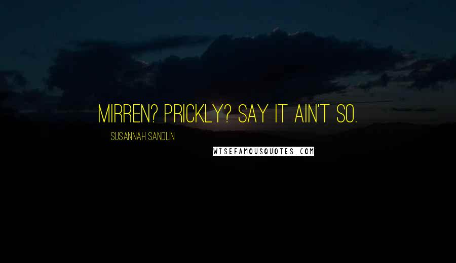 Susannah Sandlin Quotes: Mirren? Prickly? Say it ain't so.