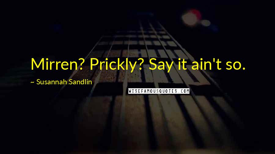 Susannah Sandlin Quotes: Mirren? Prickly? Say it ain't so.