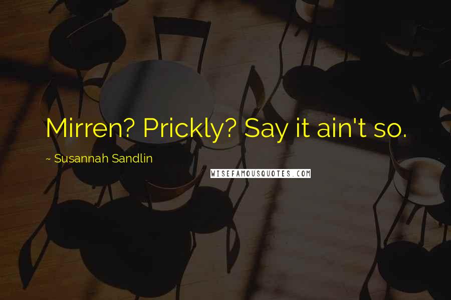 Susannah Sandlin Quotes: Mirren? Prickly? Say it ain't so.