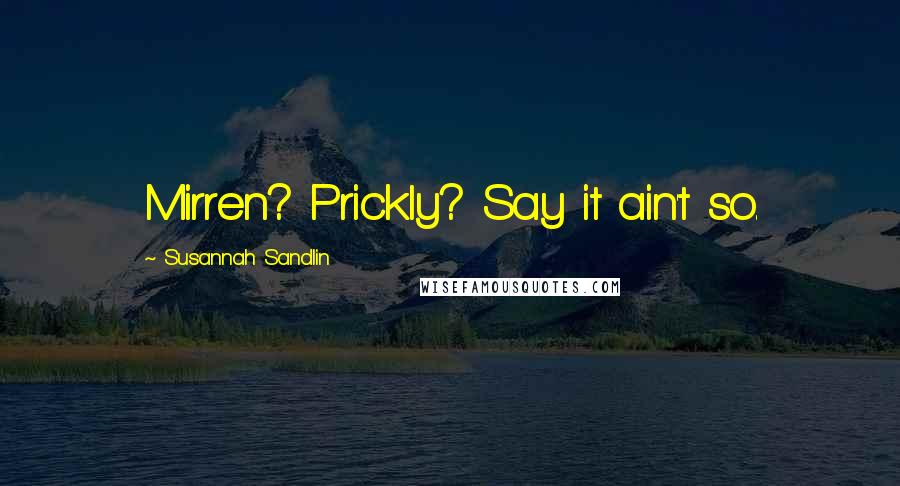 Susannah Sandlin Quotes: Mirren? Prickly? Say it ain't so.