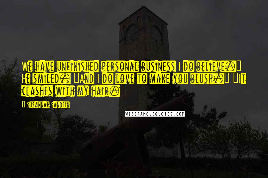 Susannah Sandlin Quotes: We have unfinished personal business I do believe." He smiled. "And I do love to make you blush." "It clashes with my hair.