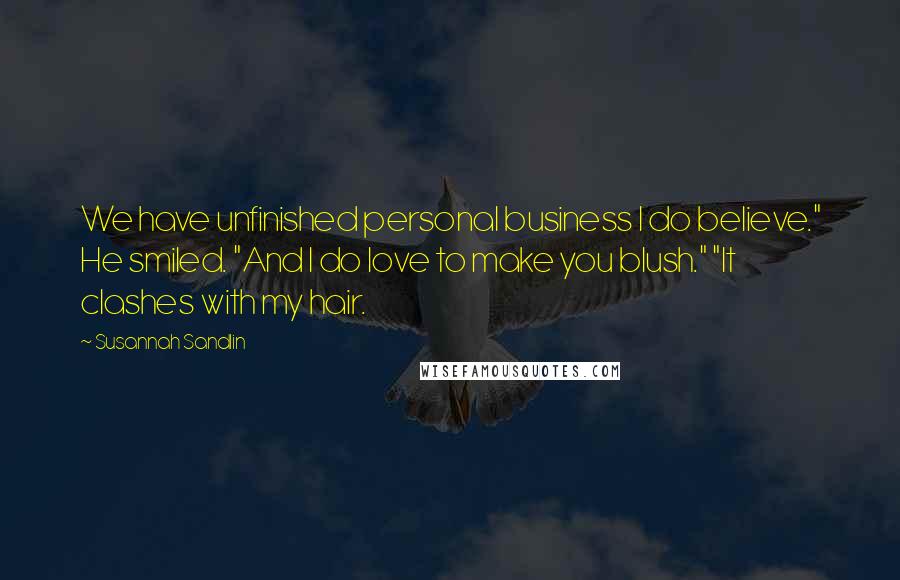 Susannah Sandlin Quotes: We have unfinished personal business I do believe." He smiled. "And I do love to make you blush." "It clashes with my hair.