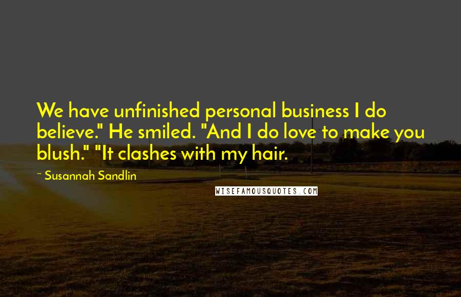 Susannah Sandlin Quotes: We have unfinished personal business I do believe." He smiled. "And I do love to make you blush." "It clashes with my hair.