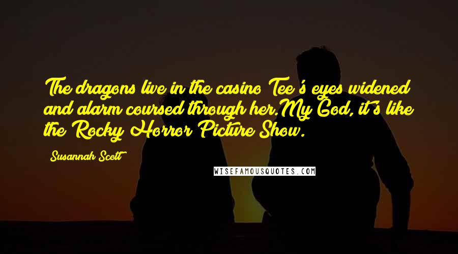 Susannah Scott Quotes: The dragons live in the casino?Tee's eyes widened and alarm coursed through her.My God, it's like the Rocky Horror Picture Show.