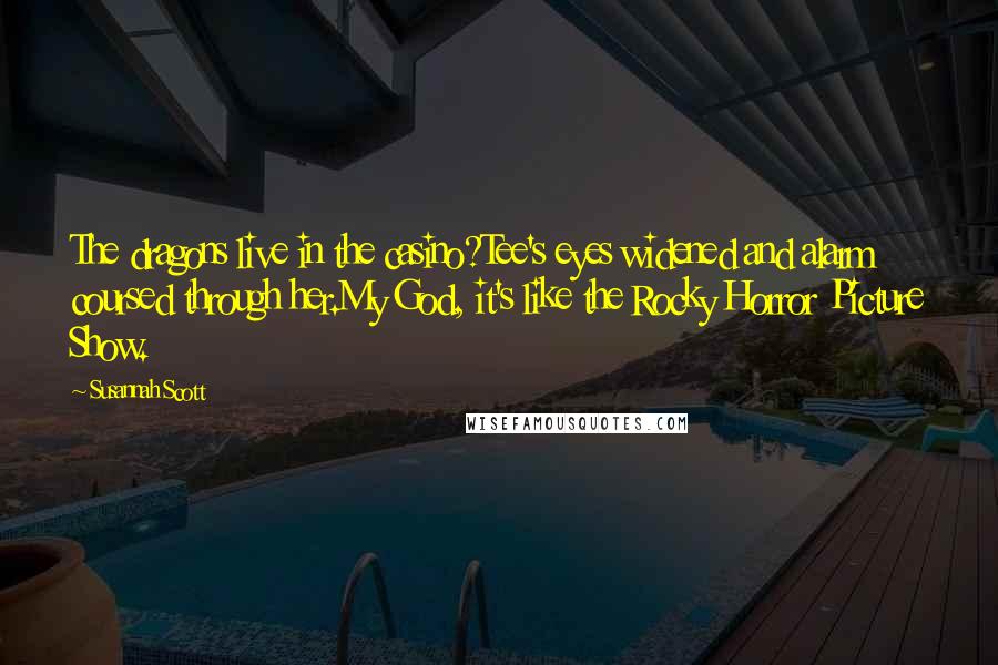 Susannah Scott Quotes: The dragons live in the casino?Tee's eyes widened and alarm coursed through her.My God, it's like the Rocky Horror Picture Show.