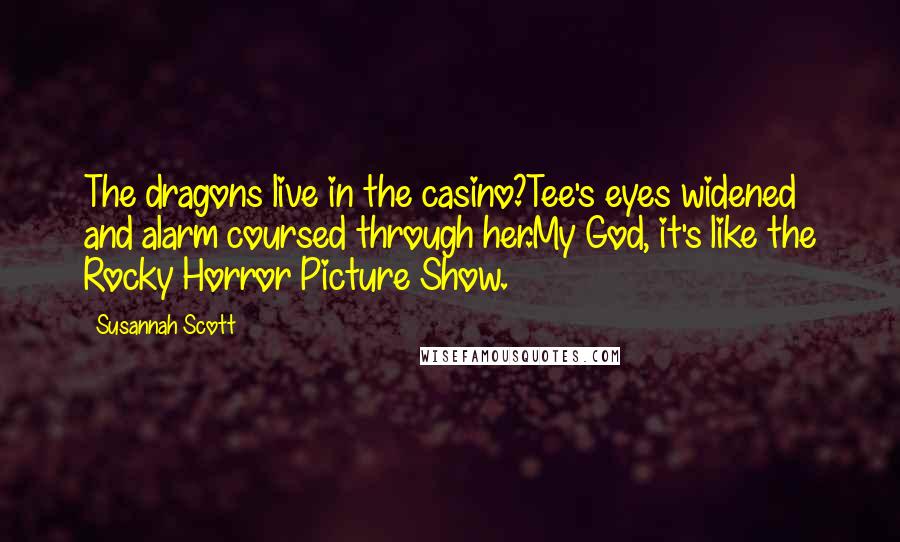 Susannah Scott Quotes: The dragons live in the casino?Tee's eyes widened and alarm coursed through her.My God, it's like the Rocky Horror Picture Show.