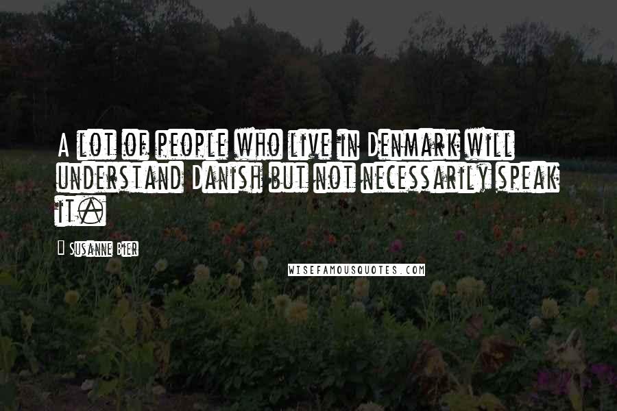 Susanne Bier Quotes: A lot of people who live in Denmark will understand Danish but not necessarily speak it.