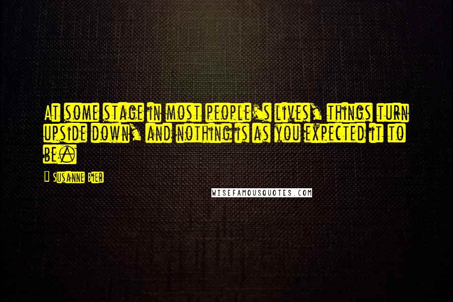 Susanne Bier Quotes: At some stage in most people's lives, things turn upside down, and nothing is as you expected it to be.