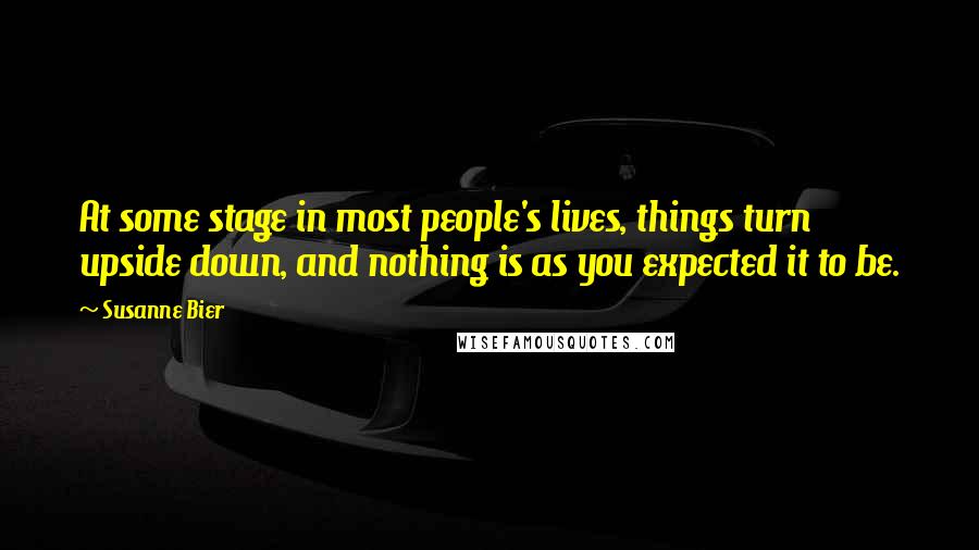 Susanne Bier Quotes: At some stage in most people's lives, things turn upside down, and nothing is as you expected it to be.