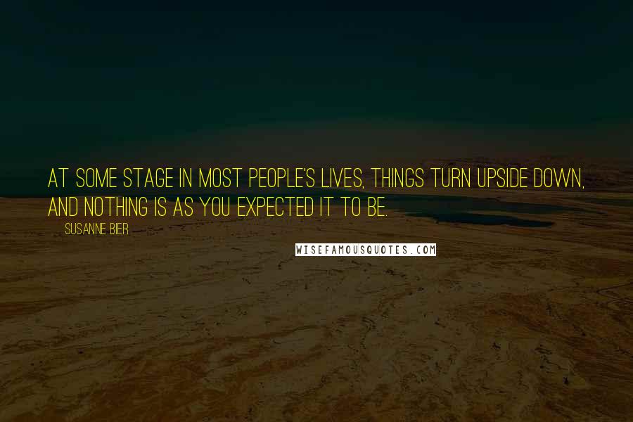 Susanne Bier Quotes: At some stage in most people's lives, things turn upside down, and nothing is as you expected it to be.