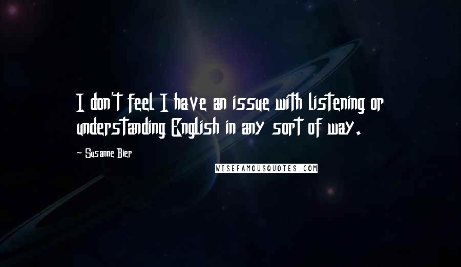 Susanne Bier Quotes: I don't feel I have an issue with listening or understanding English in any sort of way.