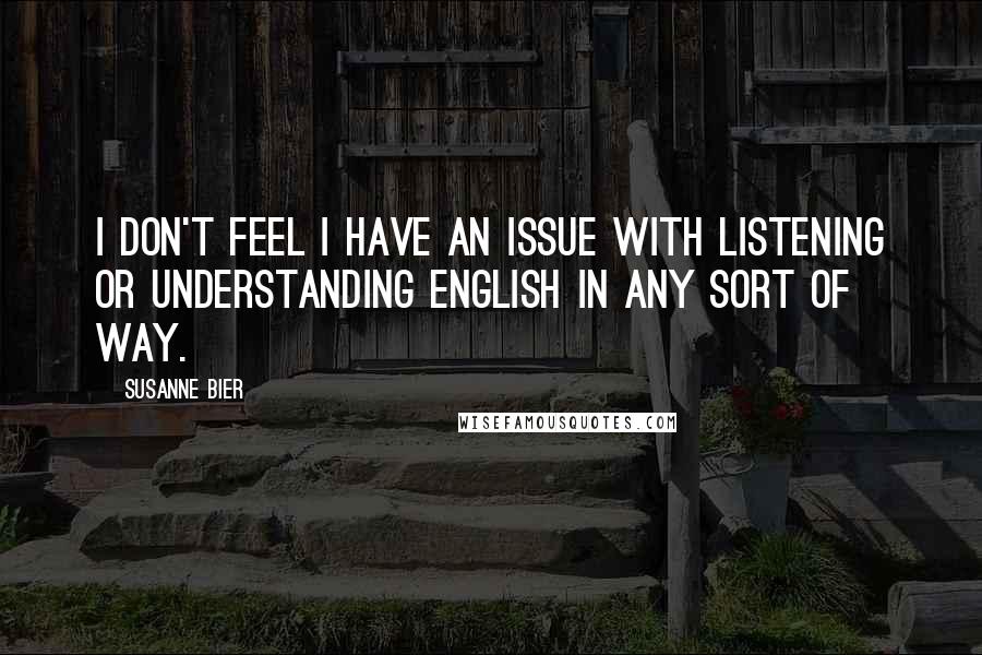 Susanne Bier Quotes: I don't feel I have an issue with listening or understanding English in any sort of way.