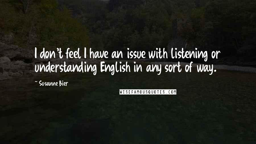 Susanne Bier Quotes: I don't feel I have an issue with listening or understanding English in any sort of way.