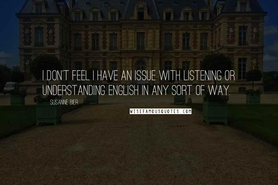 Susanne Bier Quotes: I don't feel I have an issue with listening or understanding English in any sort of way.