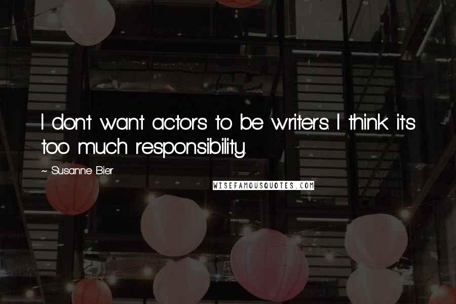 Susanne Bier Quotes: I don't want actors to be writers. I think it's too much responsibility.